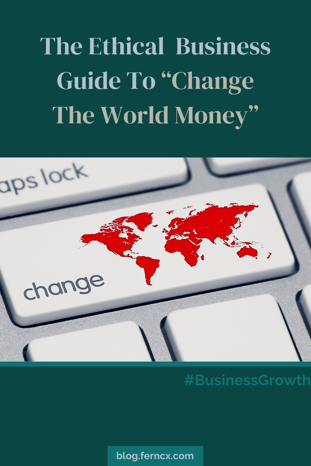 Silver text on green background that says, The Ethical Business Guide To Change The World Money and the hashtag Business Growth with a closeup photo of a computer keyboard showing the Caps Lock key and a Change key that includes a map of the world.